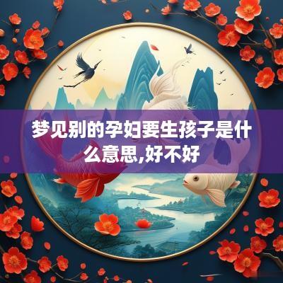 梦见别的孕妇要生孩子是什么意思,好不好