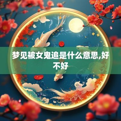 梦见被女鬼追是什么意思,好不好