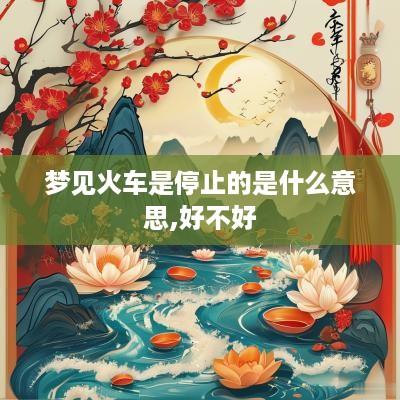 梦见火车是停止的是什么意思,好不好