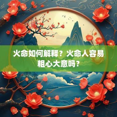 火命如何解释？火命人容易粗心大意吗？