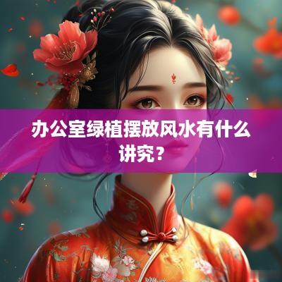 办公室绿植摆放风水有什么讲究？