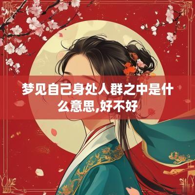 梦见自己身处人群之中是什么意思,好不好