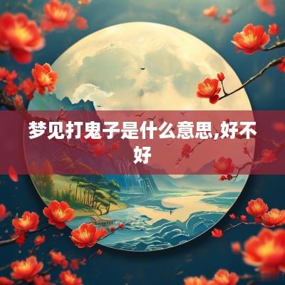 梦见打鬼子是什么意思,好不好