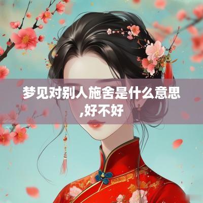 梦见对别人施舍是什么意思,好不好