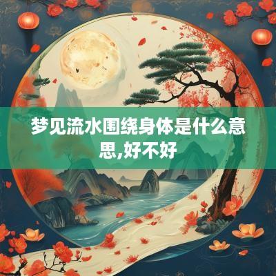梦见流水围绕身体是什么意思,好不好