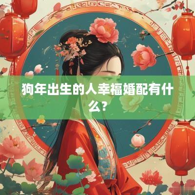 狗年出生的人幸福婚配有什么？