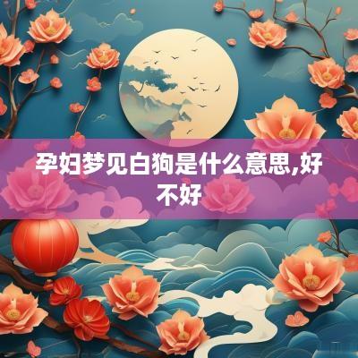 孕妇梦见白狗是什么意思,好不好
