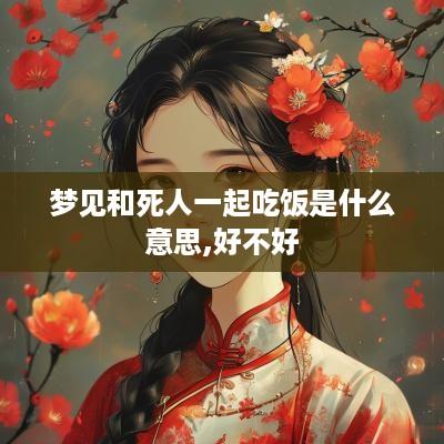 梦见和死人一起吃饭是什么意思,好不好 梦见和死人一起吃饭是什么意思,好不好