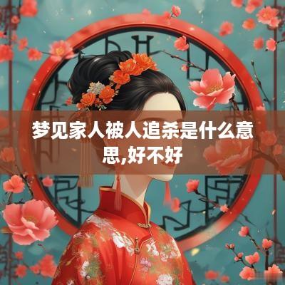 梦见家人被人追杀是什么意思,好不好