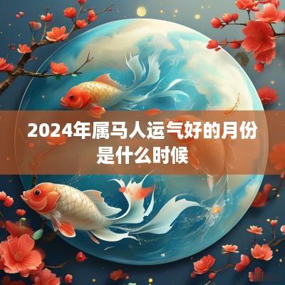 2025年属马人运气好的月份是什么时候