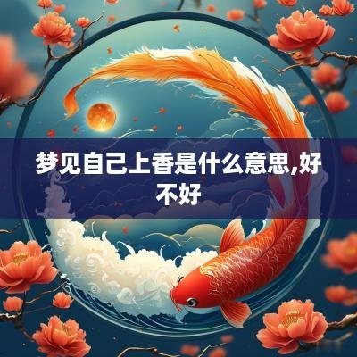 梦见自己上香是什么意思,好不好