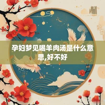 孕妇梦见喝羊肉汤是什么意思,好不好
