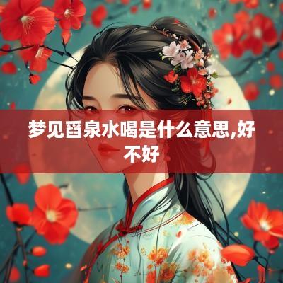 梦见舀泉水喝是什么意思,好不好