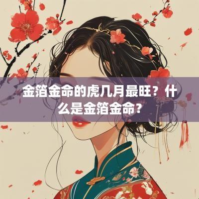 金箔金命的虎几月最旺？什么是金箔金命？
