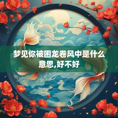 梦见你被困龙卷风中是什么意思,好不好