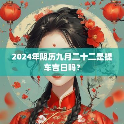 2025年阴历九月二十二是提车吉日吗？
