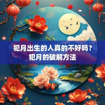 犯月出生的人真的不好吗？犯月的破解方法