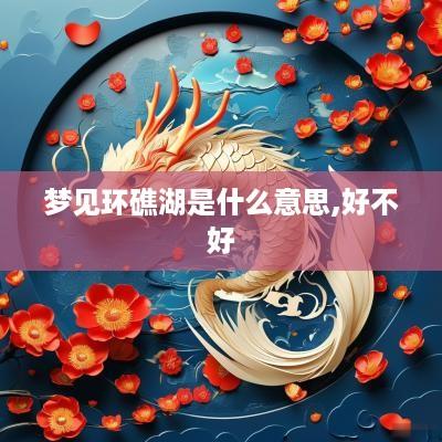 梦见环礁湖是什么意思,好不好