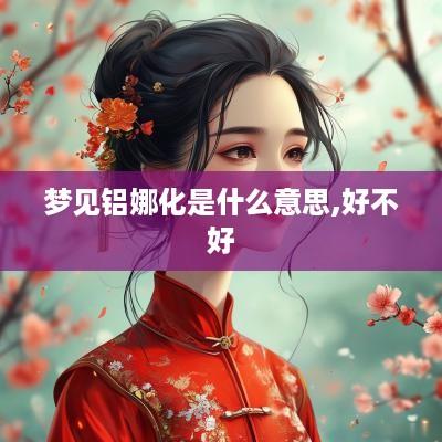 梦见铝娜化是什么意思,好不好