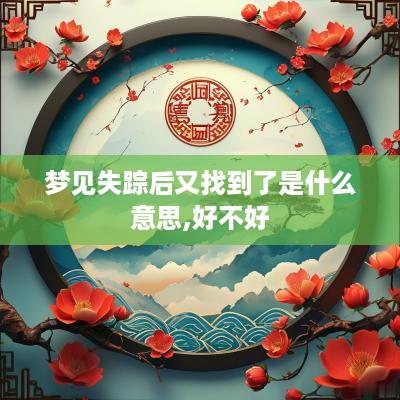 梦见失踪后又找到了是什么意思,好不好