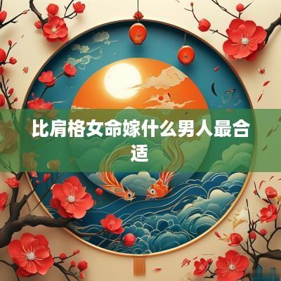 比肩格女命嫁什么男人最合适