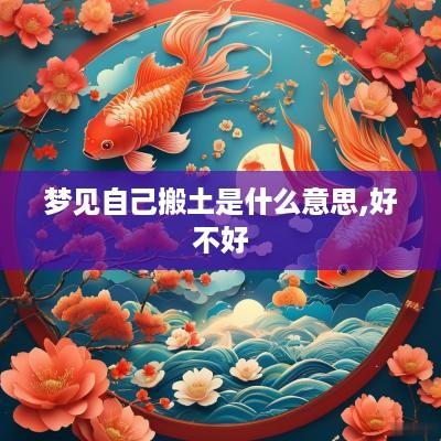梦见自己搬土是什么意思,好不好