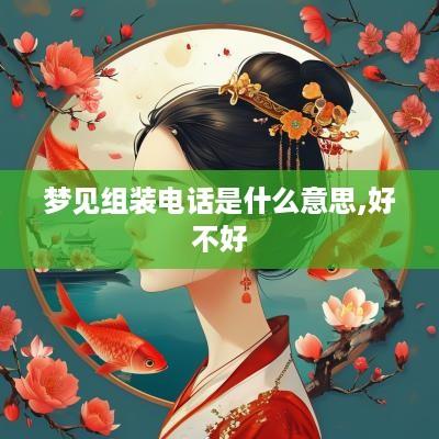 梦见组装电话是什么意思,好不好