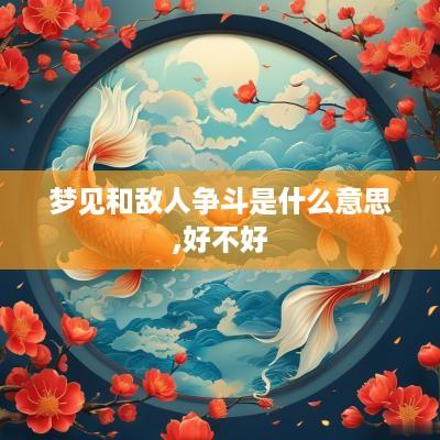 梦见和敌人争斗是什么意思,好不好