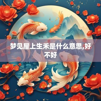 梦见屋上生禾是什么意思,好不好
