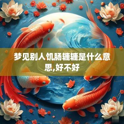 梦见别人饥肠辘辘是什么意思,好不好