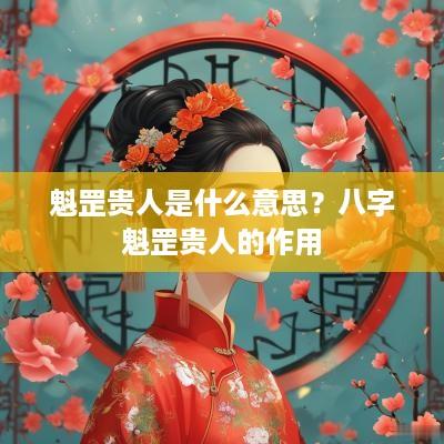 魁罡贵人是什么意思？八字魁罡贵人的作用