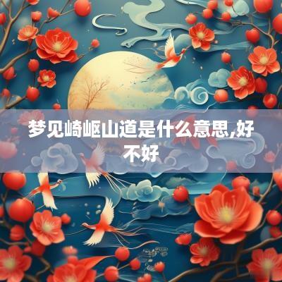 梦见崎岖山道是什么意思,好不好