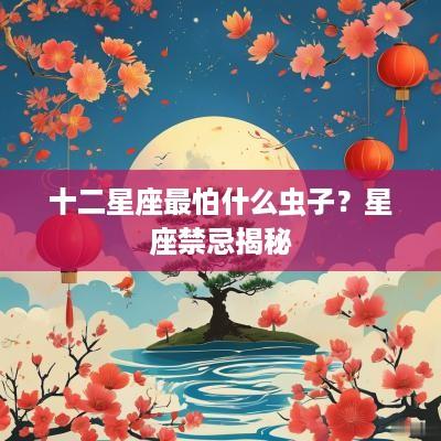 十二星座最怕什么虫子？星座禁忌揭秘