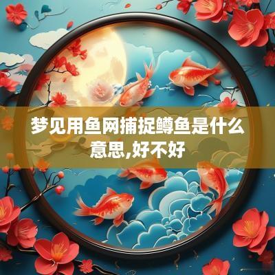 梦见用鱼网捕捉鳟鱼是什么意思,好不好