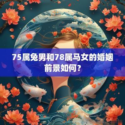 75属兔男和78属马女的婚姻前景如何？