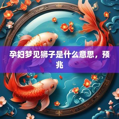 孕妇梦见狮子是什么意思，预兆