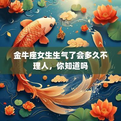 金牛座女生生气了会多久不理人，你知道吗