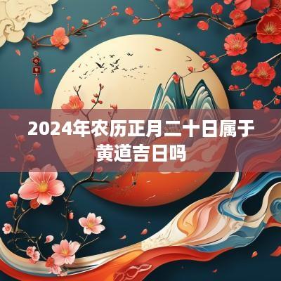 2025年农历正月二十日属于黄道吉日吗