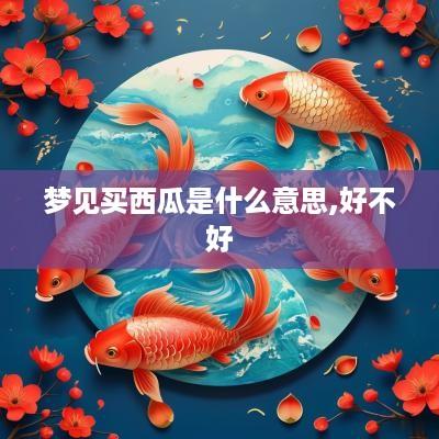 梦见买西瓜是什么意思,好不好
