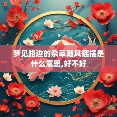 梦见路边的杂草随风摇摆是什么意思,好不好