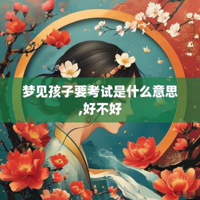 梦见孩子要考试是什么意思,好不好