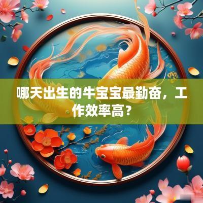 哪天出生的牛宝宝最勤奋，工作效率高？