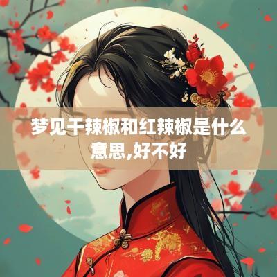 梦见干辣椒和红辣椒是什么意思,好不好
