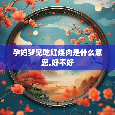 孕妇梦见吃红烧肉是什么意思,好不好