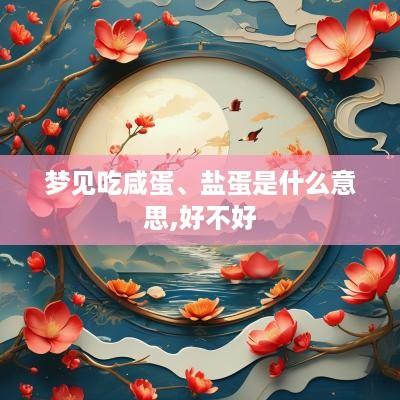 梦见吃咸蛋、盐蛋是什么意思,好不好