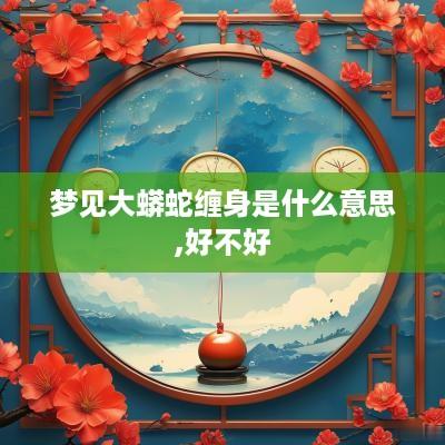 梦见大蟒蛇缠身是什么意思,好不好