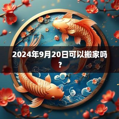 2025年9月20日可以搬家吗？