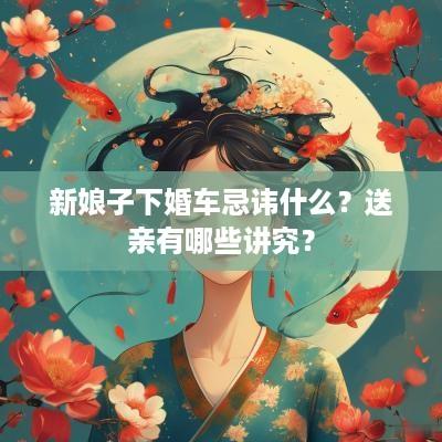 新娘子下婚车忌讳什么？送亲有哪些讲究？