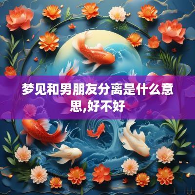 梦见和男朋友分离是什么意思,好不好
