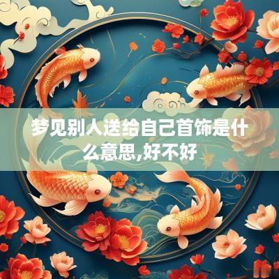 梦见别人送给自己首饰是什么意思,好不好
